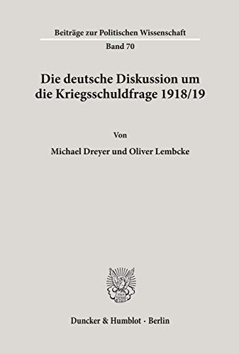 Die Deutsche Diskussion Um Die Kriegsschuldfrage 1918-19 (Beitrage Zur Politischen Wissenschaft, 70) (German Edition) (9783428079049) by Dreyer, Michael; Lembcke, Oliver