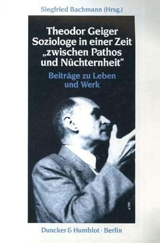 Stock image for Theodor Geiger : Soziologe in einer Zeit "zwischen Pathos und Nchternheit" : Beitrge zu Leben und Werk. for sale by Kloof Booksellers & Scientia Verlag