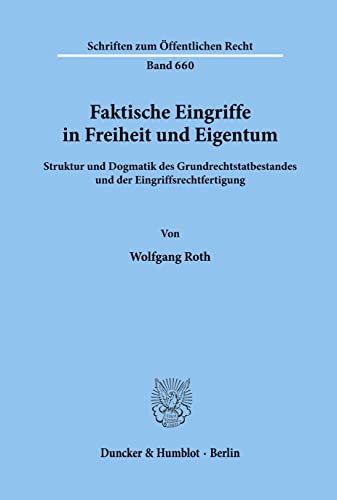 Faktische Eingriffe in Freiheit Und Eigentum: Struktur Und Dogmatik Des Grundrechtstatbestandes Und Der Eingriffsrechtfertigung (Schriften Zum Offentlichen Recht, 660) (German Edition) (9783428081097) by Roth, Wolfgang