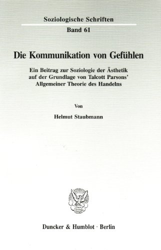 Die Kommunikation von GefÃ¼hlen.: Ein Beitrag zur Soziologie der Ã„sthetik auf der Grundlage von Talcott Parsons' Allgemeiner Theorie des Handelns. ... Schriften, 61) (German Edition) (9783428083398) by Staubmann, Helmut