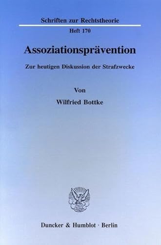 Assoziationspravention: Zur Heutigen Diskussion Der Strafzwecke (Schriften Zur Rechtstheorie, 170) (German Edition) (9783428083862) by Bottke, Wilfried