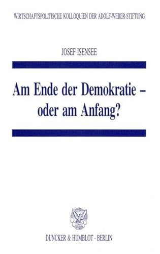 Am Ende Der Demokratie: Oder Am Anfang? (Wirtschaftspolitische Kolloquien Der Adolf-weber-stiftung, 20) (German Edition) (9783428084074) by Isensee, Josef