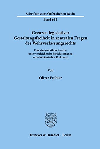 9783428084364: Grenzen legislativer Gestaltungsfreiheit in zentralen Fragen des Wehrverfassungsrechts.: Eine staatsrechtliche Analyse unter vergleichender ... (Schriften zum ffentlichen Recht)