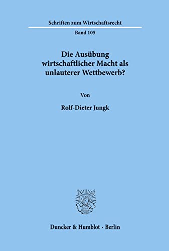 Die Ausübung wirtschaftlicher Macht als unlauterer Wettbewerb?. Schriften zum Wirtschaftsrecht ; Bd. 105 - Jungk, Rolf-Dieter