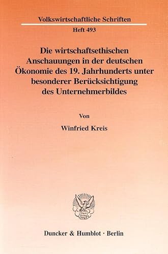 9783428089048: Die Wirtschaftsethischen Anschauungen in Der Deutschen Okonomie Des 19. Jahrhunderts Unter Besonderer Berucksichtigung Des Unternehmerbildes: Eine ... 493 (Volkswirtschaftliche Schriften)