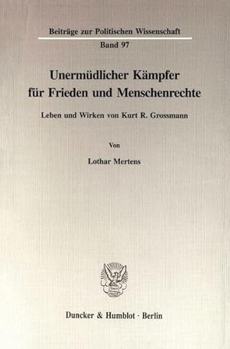 Unermudlicher Kampfer Fur Frieden Und Menschenrechte: Leben Und Wirken Von Kurt R. Grossmann (Beitrage Zur Politischen Wissenschaft, 97) (German Edition) (9783428089147) by Mertens, Lothar