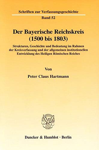 9783428090570: Der Bayerische Reichskreis (1500 Bis 1803): Strukturen, Geschichte Und Bedeutung Im Rahmen Der Kreisverfassung Und Der Allgemeinen Institutionellen ... (Schriften Zur Verfassungsgeschichte, 52)