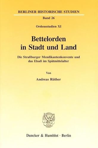 Bettelorden in Stadt Und Land: Die Strassburger Mendikantenkonvente Und Das Elsass Im Spatmittelalter. Ordensstudien (Berliner Historische Studien, 26) (German Edition) (9783428092352) by Ruther, Andreas