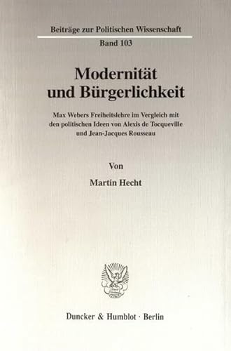 9783428093151: Modernitat Und Burgerlichkeit: Max Webers Freiheitslehre Im Vergleich Mit Den Politischen Ideen Von Alexis De Tocqueville Und Jean-jacques Rousseau