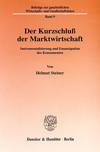 9783428095681: Der Kurzschluss Der Marktwirtschaft: Instrumentalisierung Und Emanzipation Des Konsumenten (Beitrage Zur Ganzheitlichen Wirtschafts Und Gesellschaftslehre, 9) (German Edition)