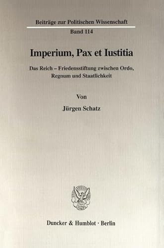 9783428097203: Imperium, Pax Et Iustitia: Das Reich - Friedensstiftung Zwischen Ordo, Regnum Und Staatlichkeit (Beitrage Zur Politischen Wissenschaft, 114)