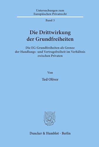 9783428100859: Die Drittwirkung der Grundfreiheiten: Die EG-Grundfreiheiten als Grenze der Handlungs- und Vertragsfreiheit im Verhltnis zwischen Privaten: Die ... Zum Europaischen Privatrecht, 3)