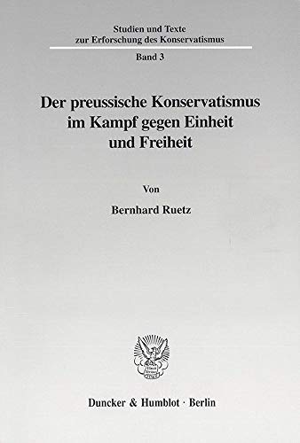 9783428104536: Der Preussische Konservatismus Im Kampf Gegen Einheit Und Freiheit (Studien Und Texte Zur Erforschung Des Konservatismus, 3)