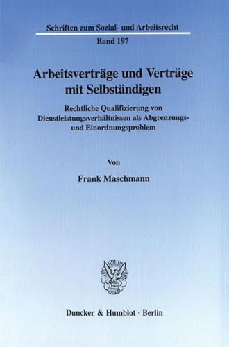 9783428105281: Arbeitsvertrage Und Vertrage Mit Selbstandigen: Rechtliche Qualifizierung Von Dienstleistungsverhaltnissen Als Abgrenzungs- Und Einordnungsproblem (Schriften Zum Sozial Und Arbeitsrecht, 197)