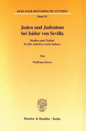 9783428105717: Juden Und Judentum Bei Isidor Von Sevilla: Studien Zum Traktat de Fide Catholica Contra Iudaeos (Berliner Historische Studien, 34)