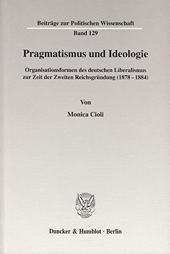 9783428111367: Pragmatismus und Ideologie.: Organisationsformen des deutschen Liberalismus zur Zeit der Zweiten Reichsgrndung (1878-1884).: Organisationsformen Des ... (Beitrage Zur Politischen Wissenschaft, 129)