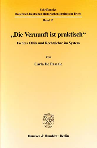 9783428112982: Die Vernunft Ist Praktisch: Fichtes Ethik Und Rechtslehre Im System: 17 (Schriften Des Italienisch-Deutschen Historischen Instituts in Trient)