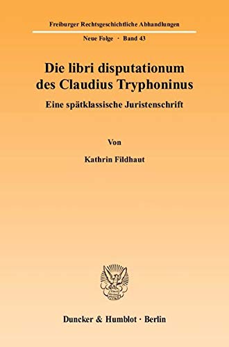 9783428114221: Die Libri Disputationum Des Claudius Tryphoninus: Eine Spatklassische Juristenschrift: 43 (Freiburger Rechtsgeschichtliche Abhandlungen)