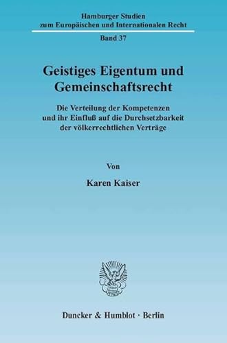 Geistiges Eigentum und Gemeinschaftsrecht : die Verteilung der Kompetenzen und ihr Einfluß auf die Durchsetzbarkeit der völkerrechtlichen Verträge. Hamburger Studien zum europäischen und Internationalen Recht ; Bd. 37 - Kaiser, Karen