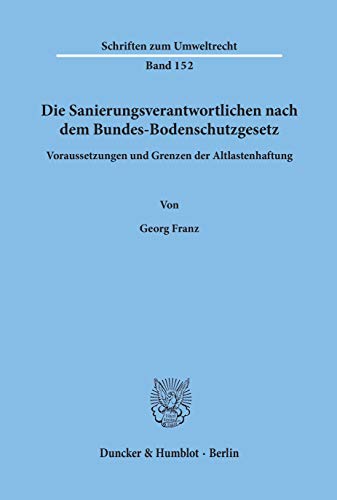 9783428122745: Die Sanierungsverantwortlichen Nach Dem Bundes-Bodenschutzgesetz: Voraussetzungen Und Grenzen Der Altlastenhaftung: 152 (Schriften Zum Umweltrecht)