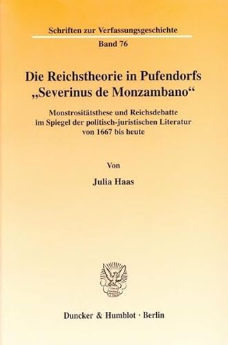 9783428123155: Die Reichstheorie in Pufendorfs Severinus De Monzambano: Monstrositatsthese Und Reichsdebatte Im Spiegel Der Politisch-juristischen Literatur Von 1667 ... (Schriften Zur Verfassungsgeschichte, 76)