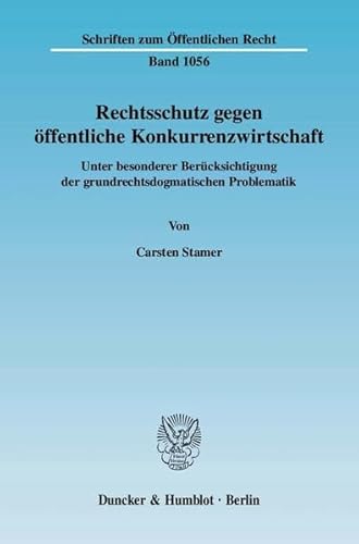 9783428124220: Rechtsschutz Gegen Offentliche Konkurrenzwirtschaft: Unter Besonderer Berucksichtigung Der Grundrechtsdogmatischen Problematik (Schriften Zum Offentlichen Recht, 1056)