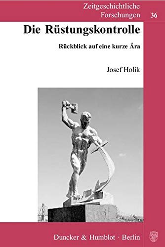 Die Rüstungskontrolle: Rückblick auf eine kurze Ära. Zeitgeschichtliche Forschungen; Bd. 36 - Holik, Josef