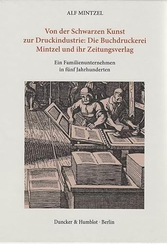Von der Schwarzen Kunst zur Druckindustrie: Die Buchdruckerei Mintzel und ihr Zeitungsverlag. : Ein Familienunternehmen in fünf Jahrhunderten. Band I: Vom Dreißigjährigen Krieg bis 1800. Band II: Von 1800 bis zur Gegenwart. - Alf Mintzel