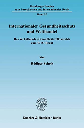 9783428132706: Internationaler Gesundheitsschutz Und Welthandel: Das Verhaltnis Des Gesundheitsvolkerrechts Zum Wto-recht (Hamburger Studien Zum Europaischen Und Internationalen Recht, 52)