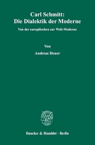 Carl Schmitt: Die Dialektik der Moderne : Von der europäischen zur Welt-Moderne - Andreas Heuer