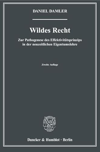 9783428133284: Wildes Recht: Zur Pathogenese Des Effektivitatsprinzips in Der Neuzeitlichen Eigentumslehre (Schriften Zur Rechtstheorie, 239)