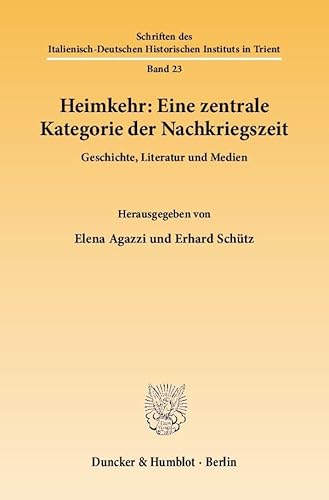 Heimkehr: eine zentrale Kategorie der Nachkriegszeit : Geschichte, Literatur und Medien. Italienisch-Deutsches Historisches Institut: Schriften des Italienisch-Deutschen Historischen Instituts in Trient ; Bd. 23 - Agazzi, Elena, Schütz, Erhard (Herausgeber)