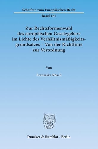 9783428136018: Zur Rechtsformenwahl Des Europaischen Gesetzgebers Im Lichte Des Verhaltnismassigkeitsgrundsatzes - Von Der Richtlinie Zur Verordnung: Exemplifiziert ... Und Des Pflanzenschutzmittelrechts