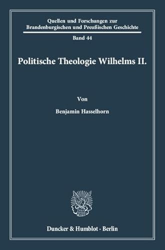 9783428138654: Hasselhorn, B: Politische Theologie Wilhelms II. (Quellen Und Forschungen Zur Brandenburgischen Und Preussischen Geschichte, 44)