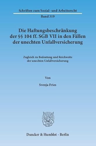 Die Haftungsbeschränkung der §§ 104 ff. SGB VII in den Fällen der unechten Unfallversicherung. Zugleich zu Bedeutung und Reichweite der unechten Unfallversicherung. / Schriften zum Sozial- und Arbeitsrecht ; Bd. 319. - Fries, Svenja