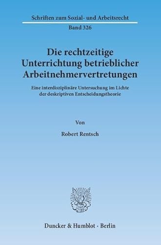 9783428145898: Die Rechtzeitige Unterrichtung Betrieblicher Arbeitnehmervertretungen: Eine Interdisziplinare Untersuchung Im Lichte Der Deskriptiven Entscheidungstheorie (Schriften Zum Sozial Und Arbeitsrecht, 326)