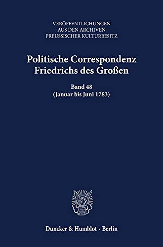 Politische Correspondenz Friedrichs des Großen. : Band 48 (Januar bis Juni 1783). Bearb. von Frank Althoff. - Frank Althoff