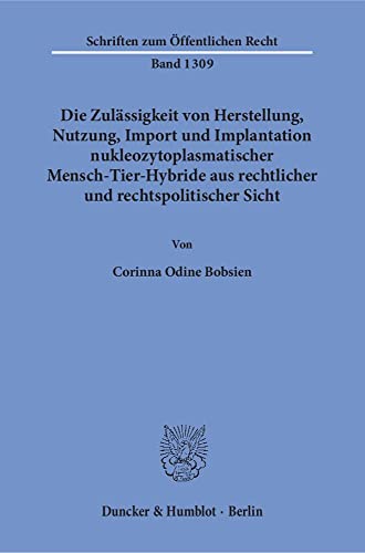 Die Zulässigkeit von Herstellung, Nutzung, Import und Implantation nukleozytoplasmatischer Mensch-Tier-Hybride aus rechtlicher und rechtspolitischer . (Schriften zum Öffentlichen Recht) - Corinna Odine Bobsien