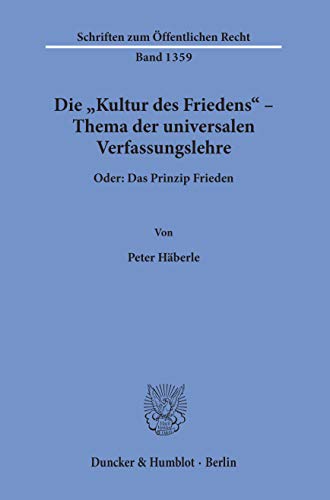 Die »Kultur des Friedens« - Thema der universalen Verfassungslehre. : Oder: Das Prinzip Frieden. - Peter Häberle