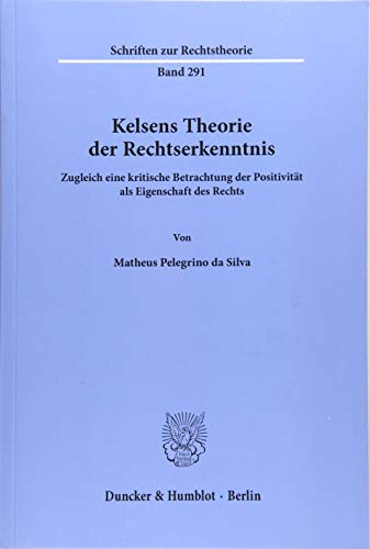 Kelsens Theorie der Rechtserkenntnis. Zugleich eine kritische Betrachtung der Positivität als Eigenschaft des Rechts / Kelsen’s Theory of Legal Cognition. Simultaneously a Critical Reflection on the Positivity as a Property of Law. - Matheus Pelegrino da Silva