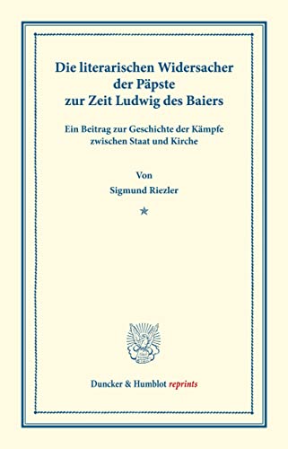 9783428168224: Die literarischen Widersacher der Ppste zur Zeit Ludwig des Baiers.: Ein Beitrag zur Geschichte der Kmpfe zwischen Staat und Kirche.