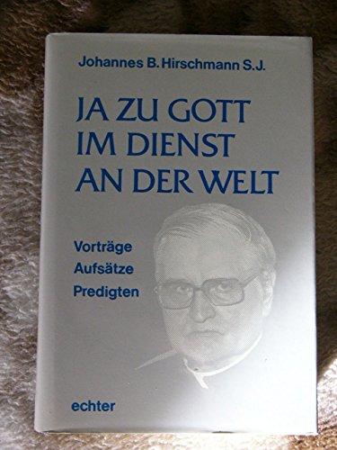 Ja zu Gott im Dienst an der Welt : Vorträge, Aufsätze u. Predigten. Johannes B. Hirschmann. Mit e...