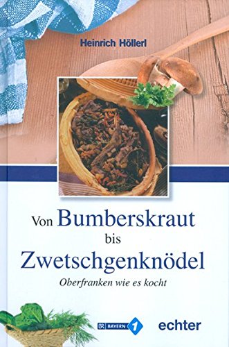 Von Bumberskraut bis Zwetschgenknödel: Oberfranken wie es kocht - Heinrich Höllerl