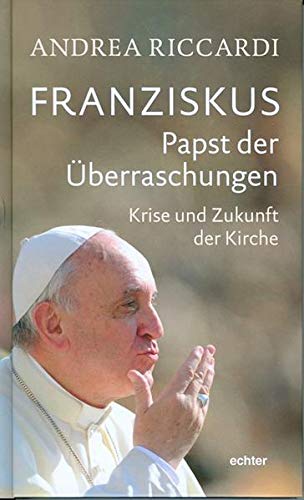 Franziskus - Papst der Überraschungen: Krise und Zukunft der Kirche - Andrea, Riccardi und Pichler Karl