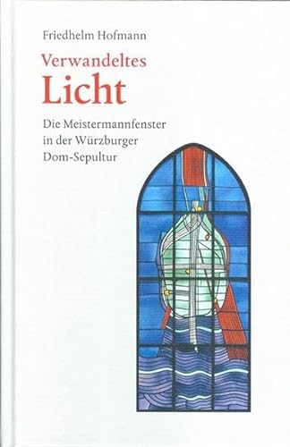 Verwandeltes Licht. Die Meistermannfenster in der Würzburger Dom-Sepultur