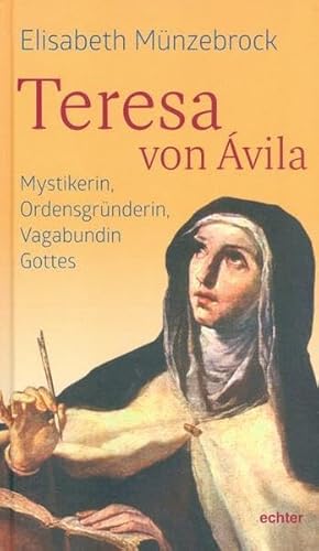 Teresa von Ávila: Mystikerin, Ordensgründerin, Vagabundin Gottes - Elisabeth Münzebrock