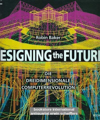 Designing the future : die dreidimensionale Computerrevolution. Übers. von Armin Gontermann. - Baker, Robin