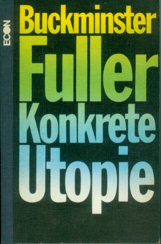 Konkrete Utopie : die Krise der Menschheit und ihre Chance zu überleben. R. Buckminster Fuller. [Aus d. Amerikan. übertr. von Joachim Schulte] - Fuller, Richard Buckminster