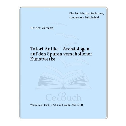 Tatort Antike. Archäologen auf den Spuren verschollener Kunstwerke.