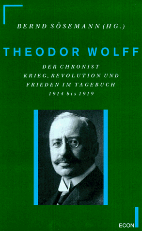 Theodor Wolff, Der Chronist Der Chronist : Krieg, Revolution und Frieden im Tagebuch 1914 - 1919 - Wolff, Theodor und Bernd Sösemann
